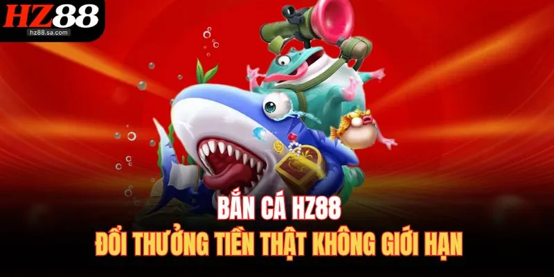 Bắn Cá HZ88 1 Bắn cá HZ88 đổi thưởng tiền thật không giới hạn