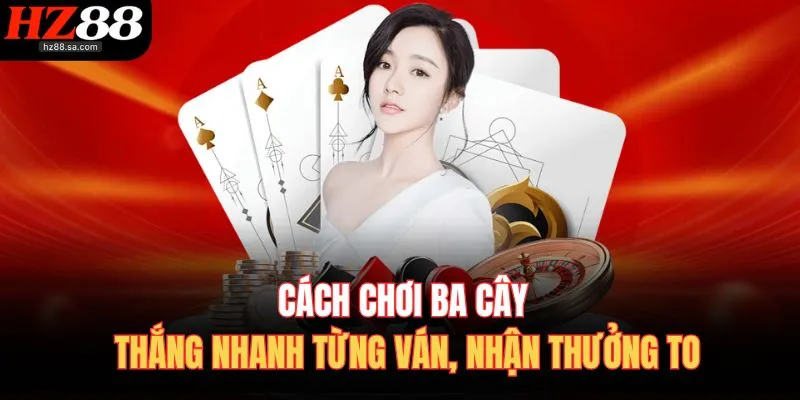 Cách Chơi Ba Cây – Thắng Nhanh Từng Ván, Nhận Thưởng To