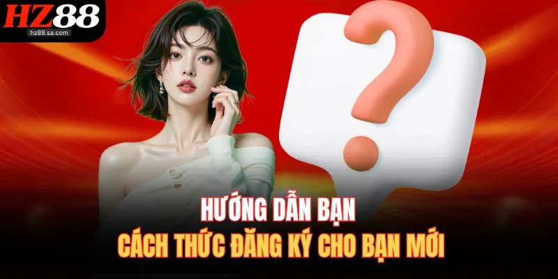 Câu Hỏi Thường Gặp 3 Hướng dẫn bạn cách thức đăng ký cho bạn mới