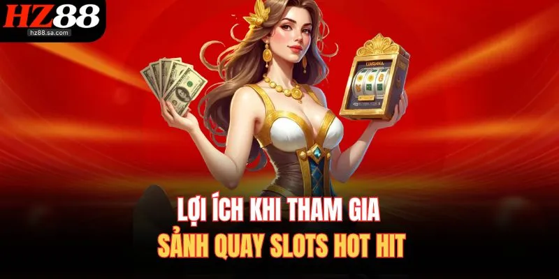 Nổ Hũ HZ88 2 Lợi ích khi tham gia sảnh quay slots hot hit