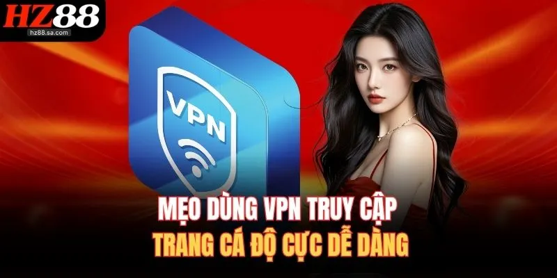 Cách Truy Cập Trang Cá Độ Khi Bị Chặn – Vào Nhanh, An Toàn 4 Mẹo dùng VPN truy cập trang cá độ cực dễ dàng
