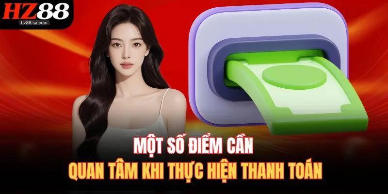 Rút Tiền HZ88 4 Một số điểm cần quan tâm khi thực hiện thanh toán