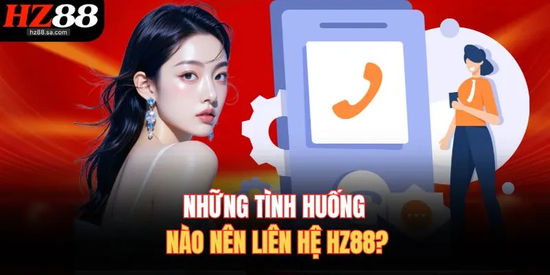 Liên Hệ HZ88 1 Những tình huống nào nên liên hệ HZ88?